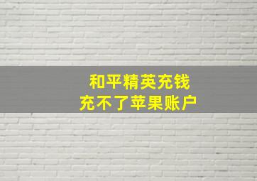 和平精英充钱充不了苹果账户