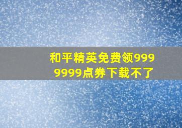 和平精英免费领9999999点券下载不了