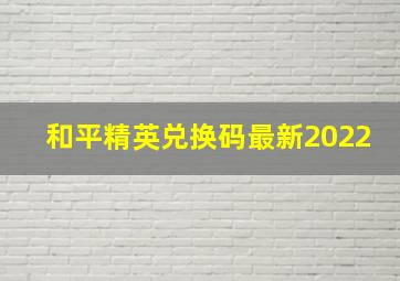 和平精英兑换码最新2022