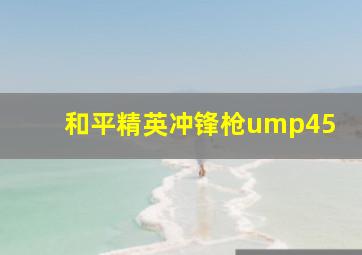 和平精英冲锋枪ump45