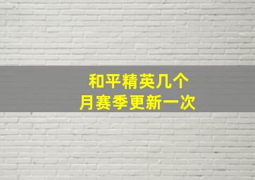 和平精英几个月赛季更新一次