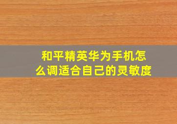 和平精英华为手机怎么调适合自己的灵敏度