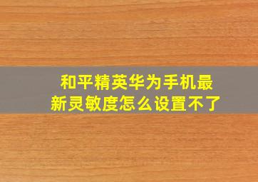 和平精英华为手机最新灵敏度怎么设置不了