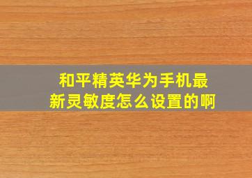 和平精英华为手机最新灵敏度怎么设置的啊