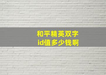 和平精英双字id值多少钱啊