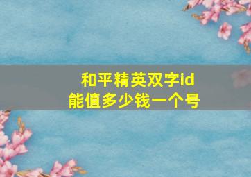 和平精英双字id能值多少钱一个号