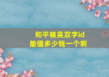 和平精英双字id能值多少钱一个啊