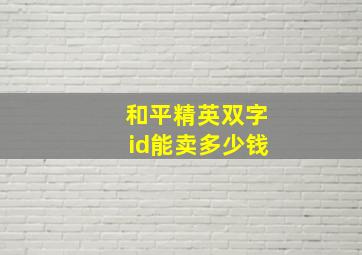 和平精英双字id能卖多少钱