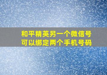 和平精英另一个微信号可以绑定两个手机号码