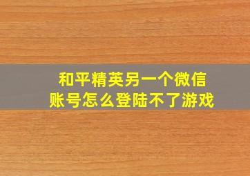 和平精英另一个微信账号怎么登陆不了游戏