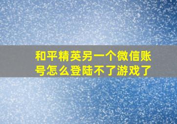 和平精英另一个微信账号怎么登陆不了游戏了