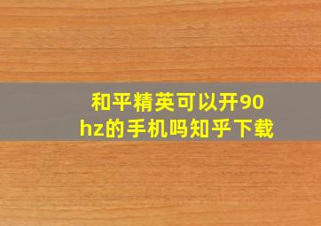 和平精英可以开90hz的手机吗知乎下载