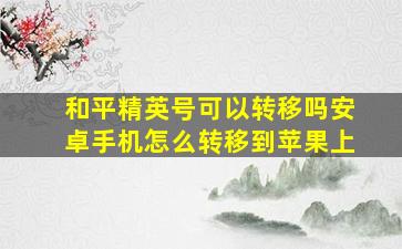 和平精英号可以转移吗安卓手机怎么转移到苹果上