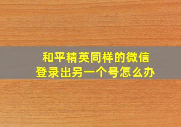 和平精英同样的微信登录出另一个号怎么办