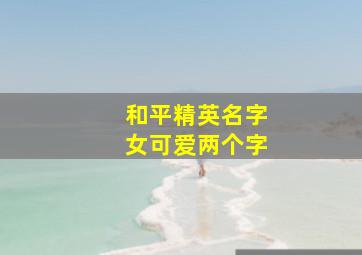 和平精英名字女可爱两个字