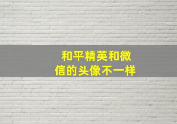 和平精英和微信的头像不一样