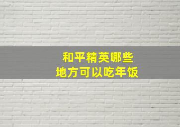 和平精英哪些地方可以吃年饭