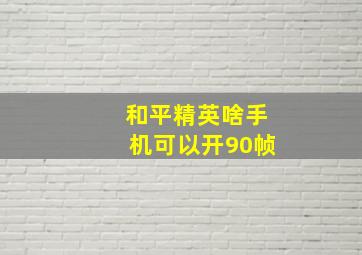 和平精英啥手机可以开90帧