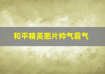 和平精英图片帅气霸气