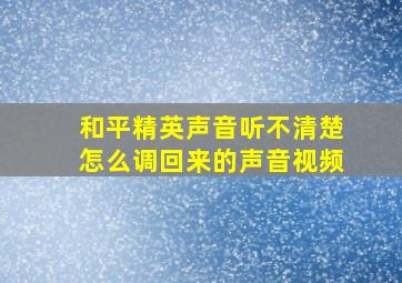 和平精英声音听不清楚怎么调回来的声音视频