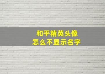 和平精英头像怎么不显示名字