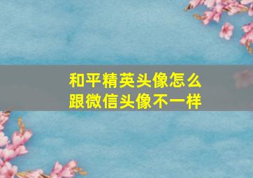 和平精英头像怎么跟微信头像不一样