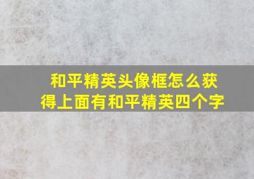 和平精英头像框怎么获得上面有和平精英四个字