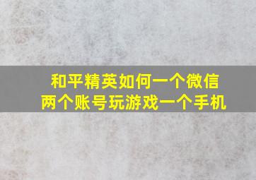 和平精英如何一个微信两个账号玩游戏一个手机