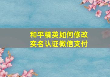 和平精英如何修改实名认证微信支付