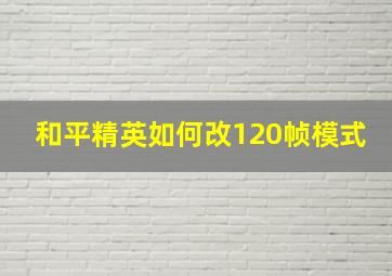 和平精英如何改120帧模式