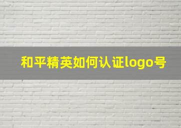 和平精英如何认证logo号