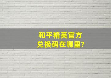 和平精英官方兑换码在哪里?