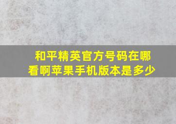 和平精英官方号码在哪看啊苹果手机版本是多少