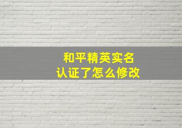 和平精英实名认证了怎么修改