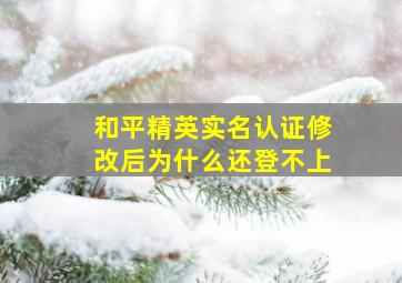 和平精英实名认证修改后为什么还登不上