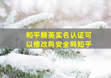 和平精英实名认证可以修改吗安全吗知乎