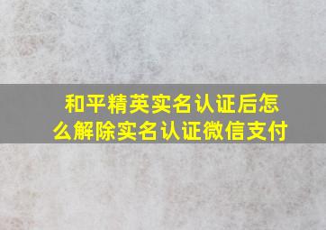 和平精英实名认证后怎么解除实名认证微信支付