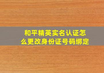 和平精英实名认证怎么更改身份证号码绑定