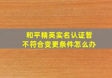 和平精英实名认证暂不符合变更条件怎么办