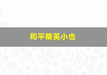 和平精英小也