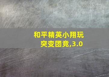 和平精英小翔玩突变团竞,3.0