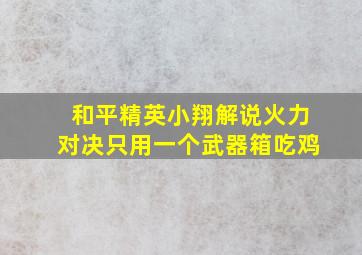 和平精英小翔解说火力对决只用一个武器箱吃鸡