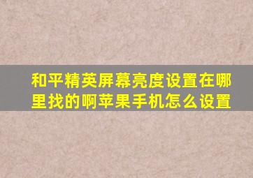 和平精英屏幕亮度设置在哪里找的啊苹果手机怎么设置