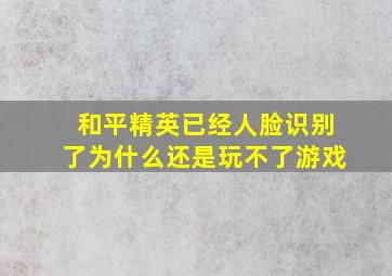 和平精英已经人脸识别了为什么还是玩不了游戏