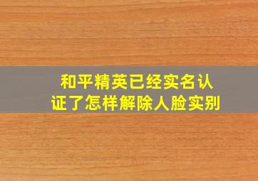 和平精英已经实名认证了怎样解除人脸实别