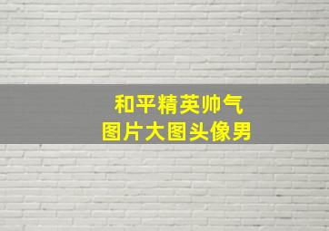 和平精英帅气图片大图头像男