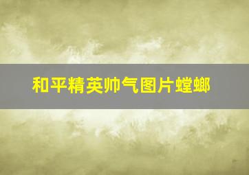 和平精英帅气图片螳螂