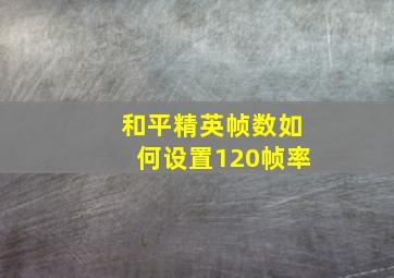 和平精英帧数如何设置120帧率