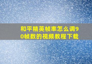 和平精英帧率怎么调90帧数的视频教程下载