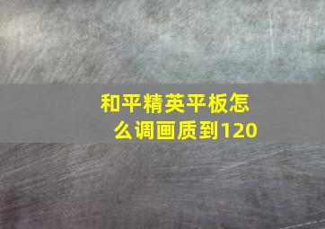 和平精英平板怎么调画质到120